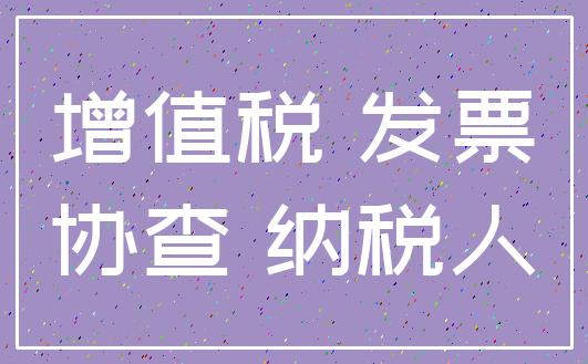 增值税 发票_协查 纳税人