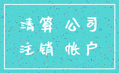 清算 公司_注销 帐户