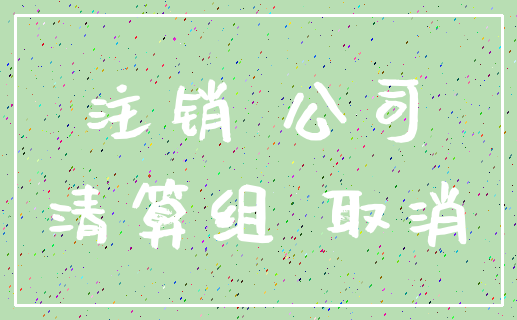 注销 公司_清算组 取消