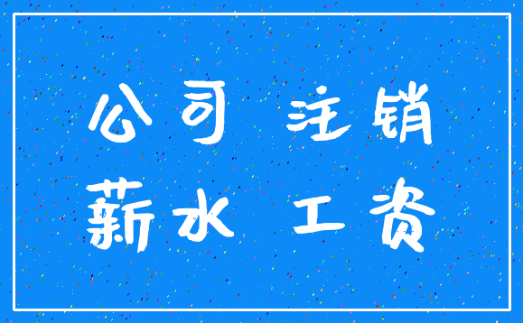 公司 注销_薪水 工资