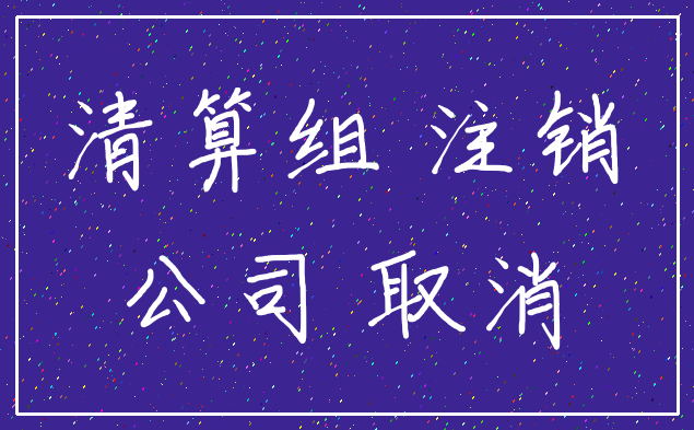 清算组 注销_公司 取消