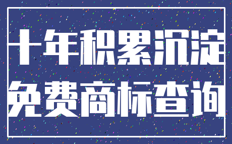 十年积累沉淀_免费商标查询