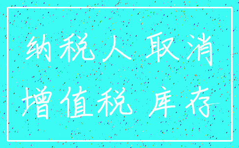 纳税人 取消_增值税 库存