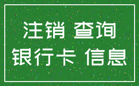 注销 查询_银行卡 信息