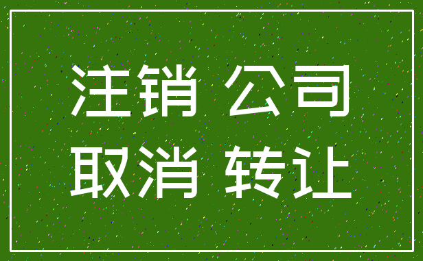 注销 公司_取消 转让