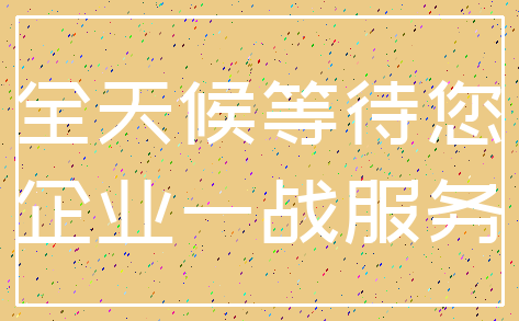 全天候等待您_企业一战服务