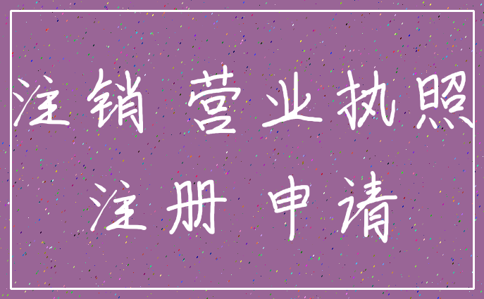 注销 营业执照_注册 申请