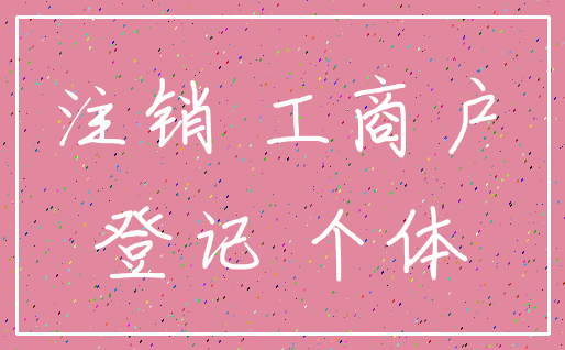 注销 工商户_登记 个体