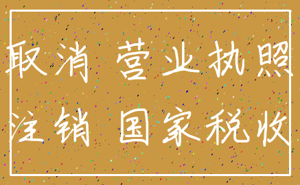 取消 营业执照_注销 国家税收