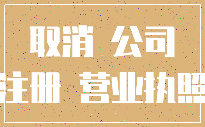 取消 公司_注册 营业执照