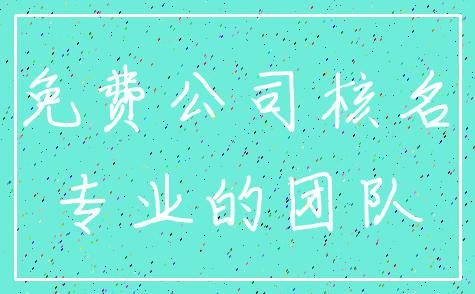 免费公司核名_专业的团队