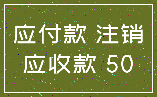 应付款 注销_应收款 50