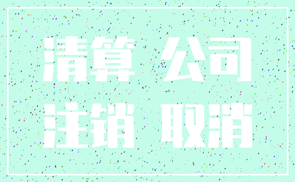 清算 公司_注销 取消
