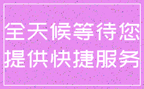 全天候等待您_提供快捷服务