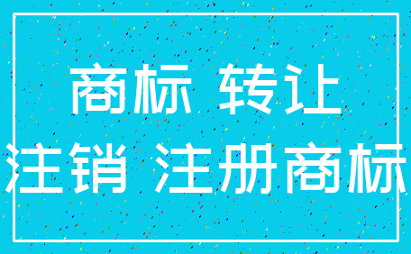 商标 转让_注销 注册商标