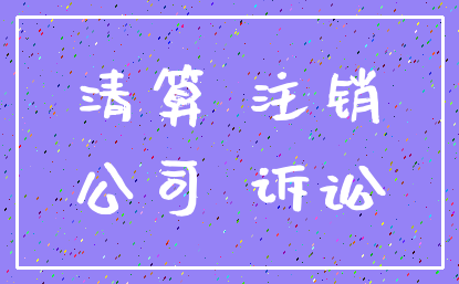 清算 注销_公司 诉讼