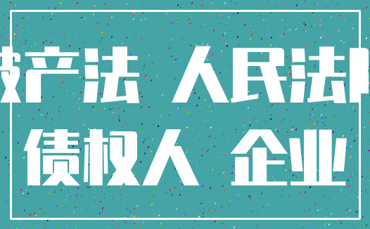 破产法 人民法院_债权人 企业