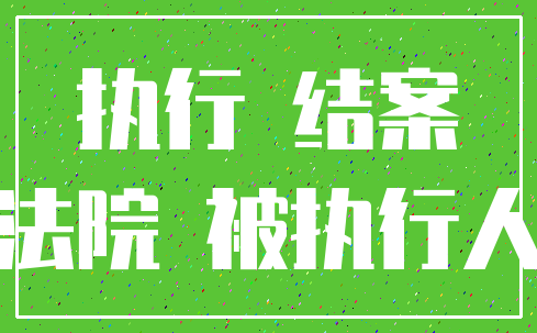 执行 结案_法院 被执行人