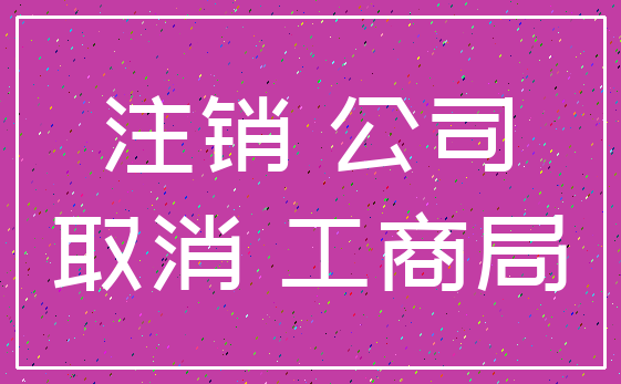 注销 公司_取消 工商局