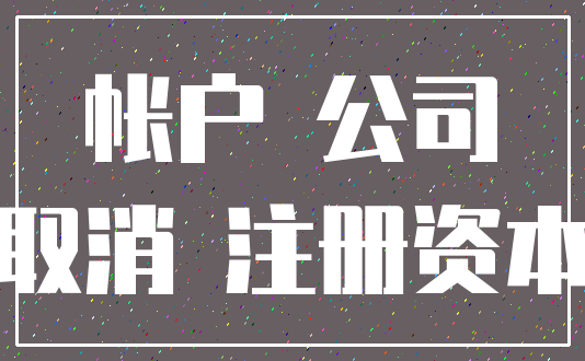 帐户 公司_取消 注册资本