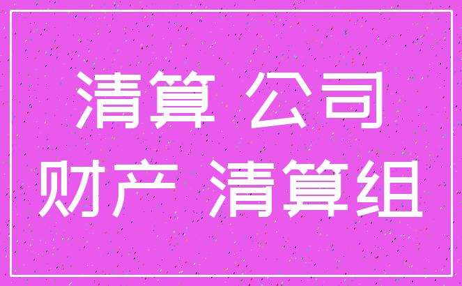 清算 公司_财产 清算组