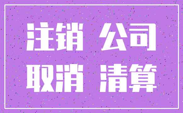 注销 公司_取消 清算