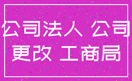 公司法人 公司_更改 工商局