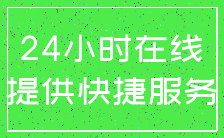 24小时在线_提供快捷服务