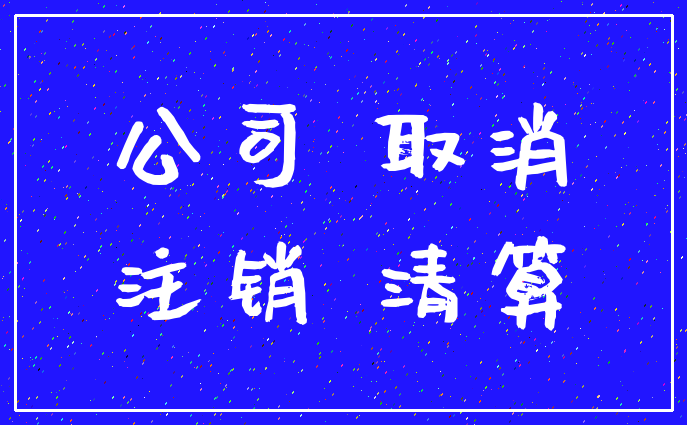 公司 取消_注销 清算