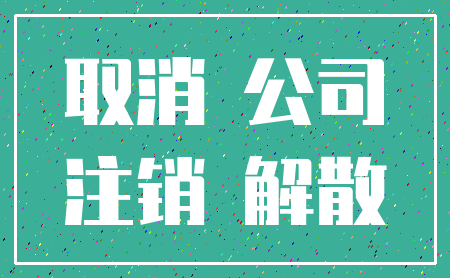取消 公司_注销 解散