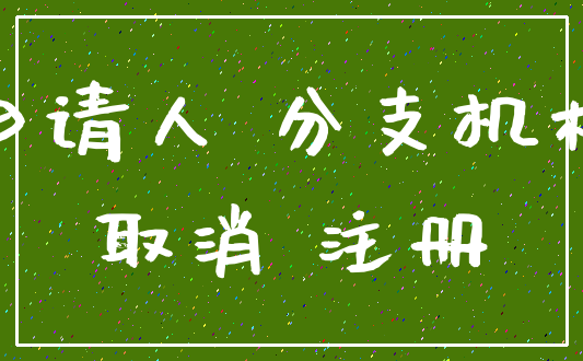 申请人 分支机构_取消 注册