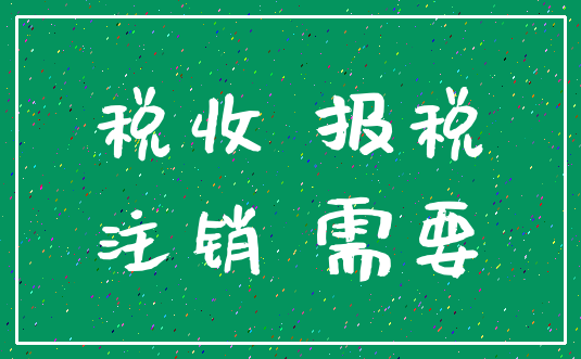 税收 报税_注销 需要