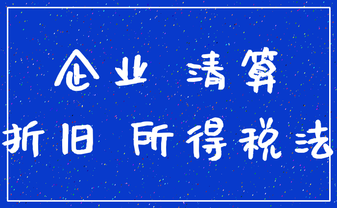 企业 清算_折旧 所得税法