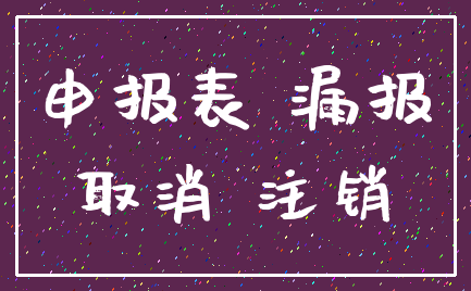 申报表 漏报_取消 注销