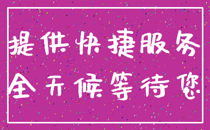 提供快捷服务_全天候等待您