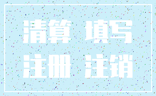 清算 填写_注册 注销