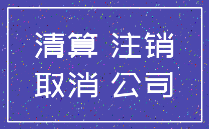 清算 注销_取消 公司