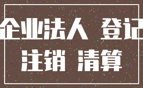 企业法人 登记_注销 清算