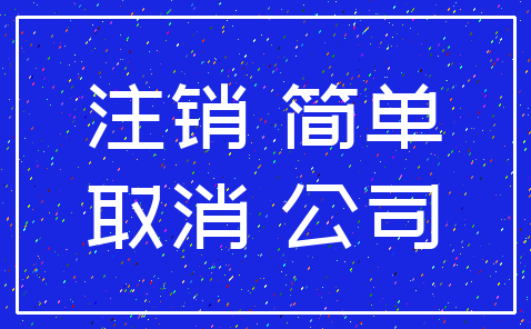 注销 简单_取消 公司