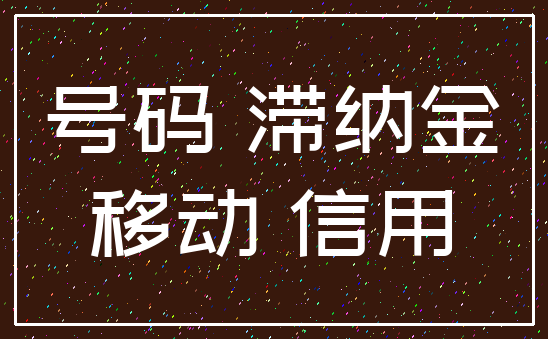 号码 滞纳金_移动 信用