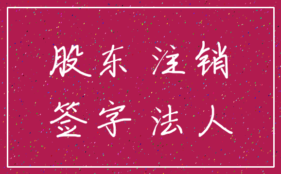 股东 注销_签字 法人