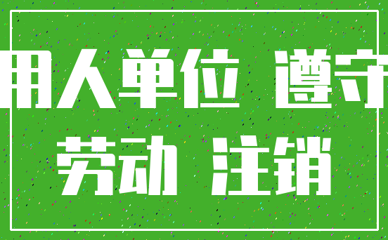 用人单位 遵守_劳动 注销