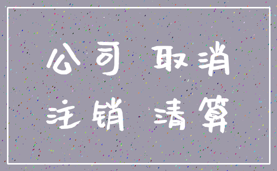 公司 取消_注销 清算