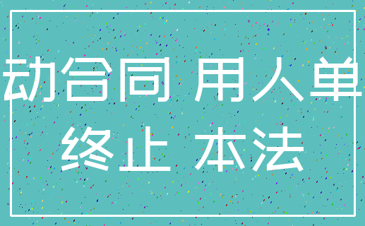 劳动合同 用人单位_终止 本法