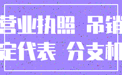 营业执照 吊销_法定代表 分支机构