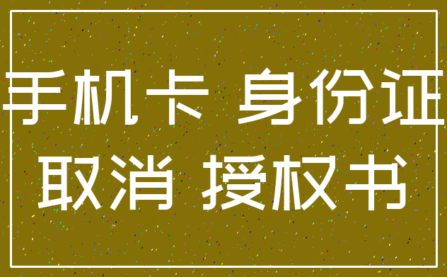 手机卡 身份证_取消 授权书