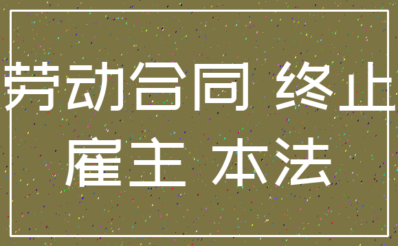 劳动合同 终止_雇主 本法