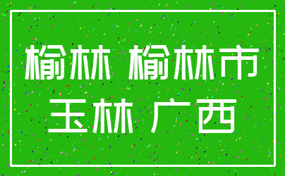 榆林 榆林市_玉林 广西