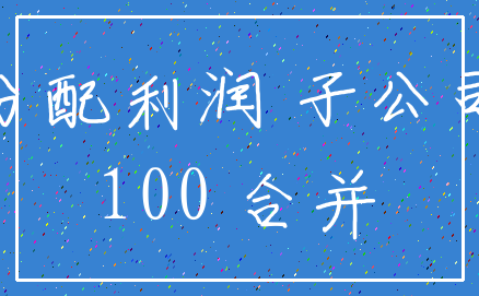 分配利润 子公司_100 合并