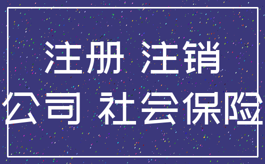 注册 注销_公司 社会保险